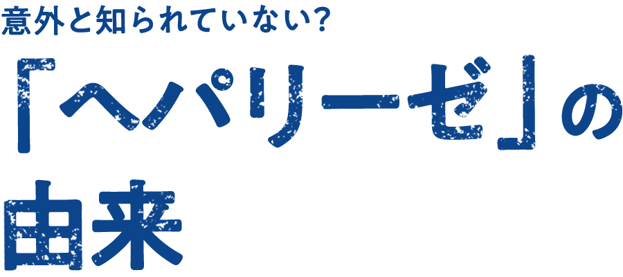 意外と知られていない？ヘパリーゼの由来