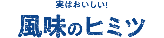 実はおいしい！風味のヒミツ